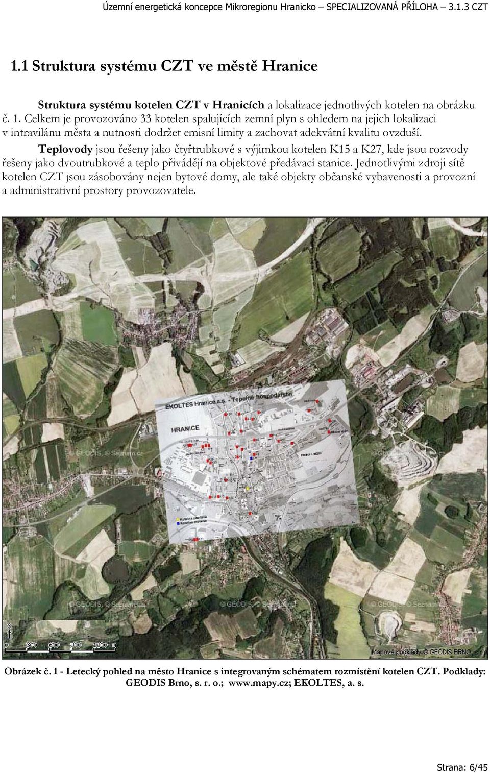 Teplovody jsou řešeny jako čtyřtrubkové s výjimkou kotelen K15 a K27, kde jsou rozvody řešeny jako dvoutrubkové a teplo přivádějí na objektové předávací stanice.