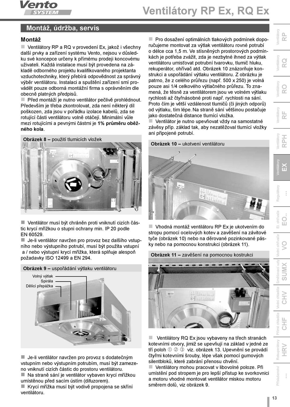 Instalaci a spuštění zařízení smí provádět pouze odborná montážní firma s oprávněním dle obecně platných předpisů. Před montáží je nutno ventilátor pečlivě prohlédnout.