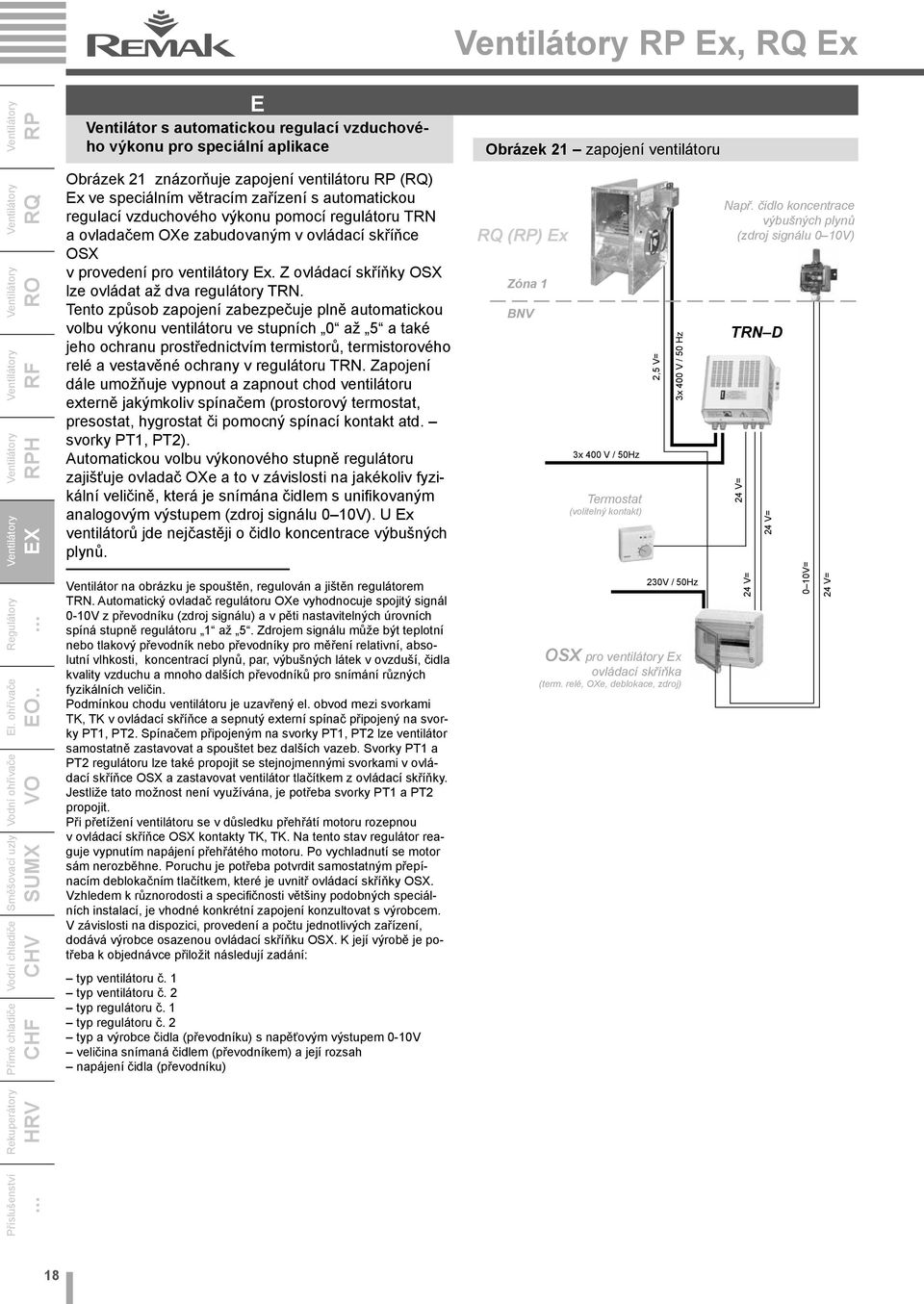 Tento způsob zapojení zabezpečuje plně automatickou volbu výkonu ventilátoru ve stupních 0 až 5 a také jeho ochranu prostřednictvím termistorů, termistorového relé a vestavěné ochrany v regulátoru