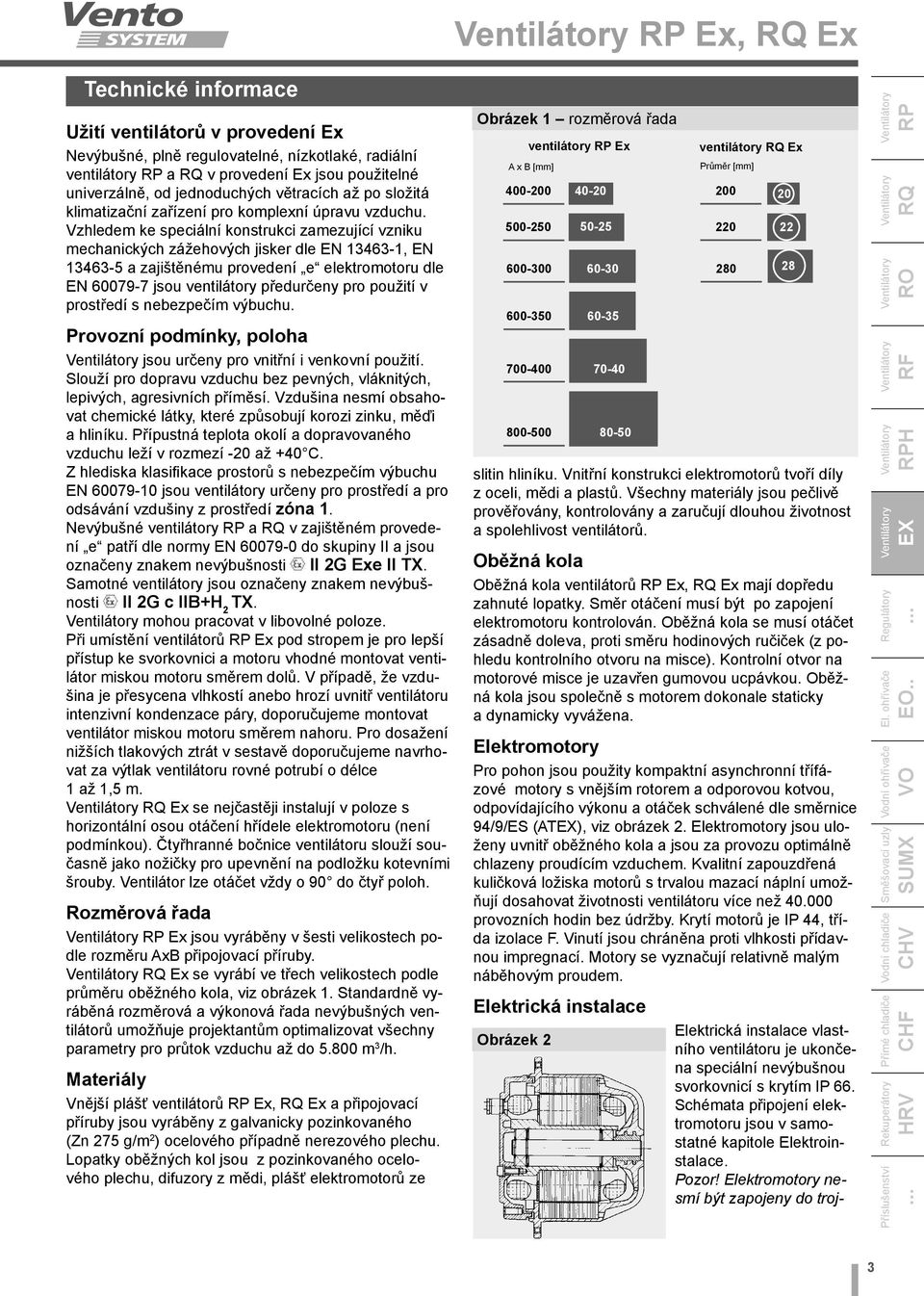 Vzhledem ke speciální konstrukci zamezující vzniku mechanických zážehových jisker dle EN 13463-1, EN 13463-5 a zajištěnému provedení e elektromotoru dle EN 60079-7 jsou ventilátory předurčeny pro