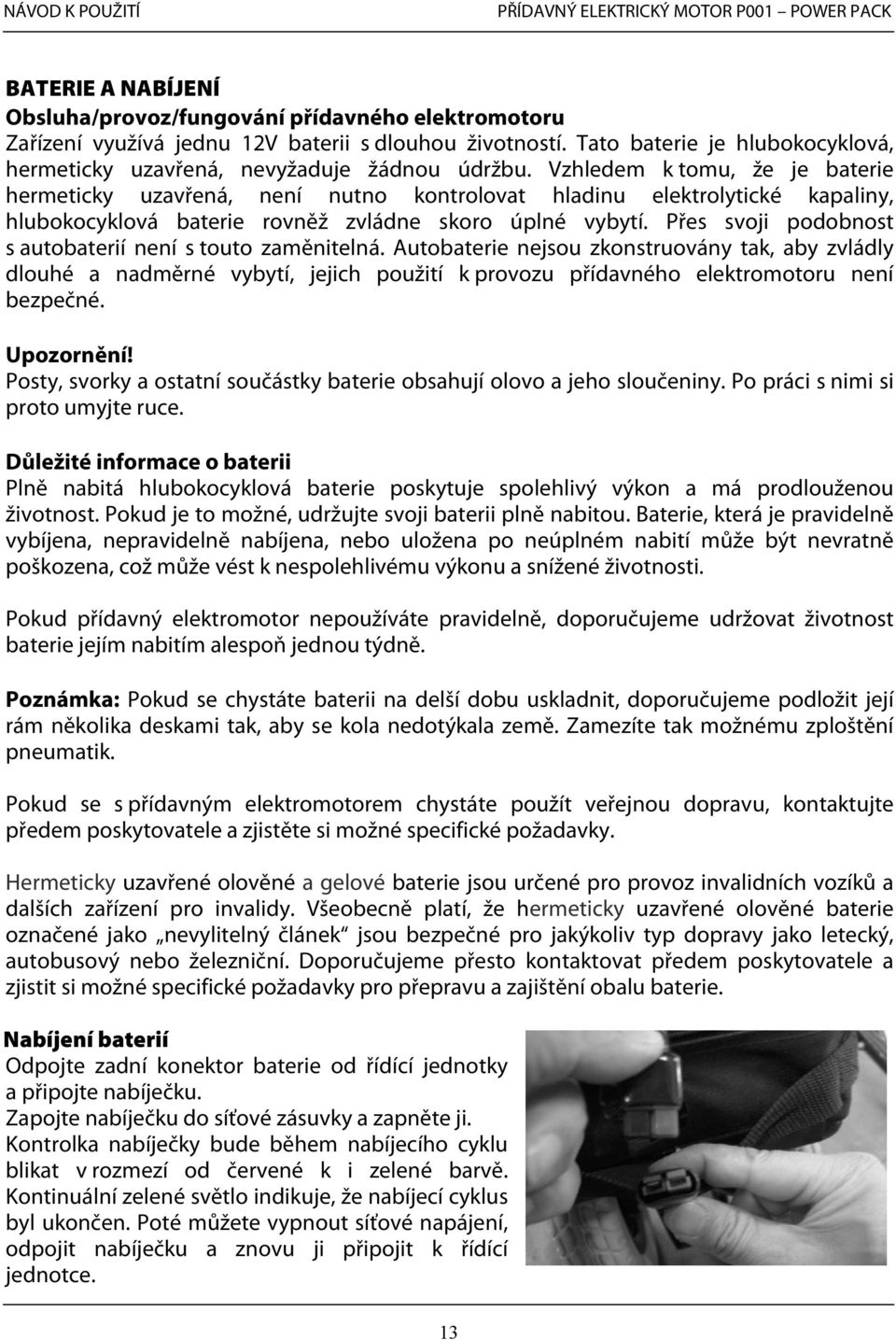 Vzhledem k tomu, že je baterie hermeticky uzavřená, není nutno kontrolovat hladinu elektrolytické kapaliny, hlubokocyklová baterie rovněž zvládne skoro úplné vybytí.