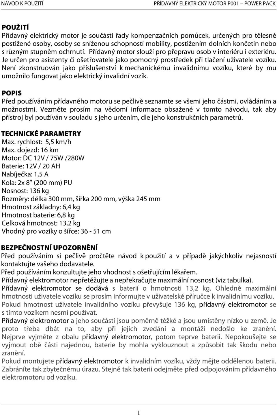 Není zkonstruován jako příslušenství k mechanickému invalidnímu vozíku, které by mu umožnilo fungovat jako elektrický invalidní vozík.