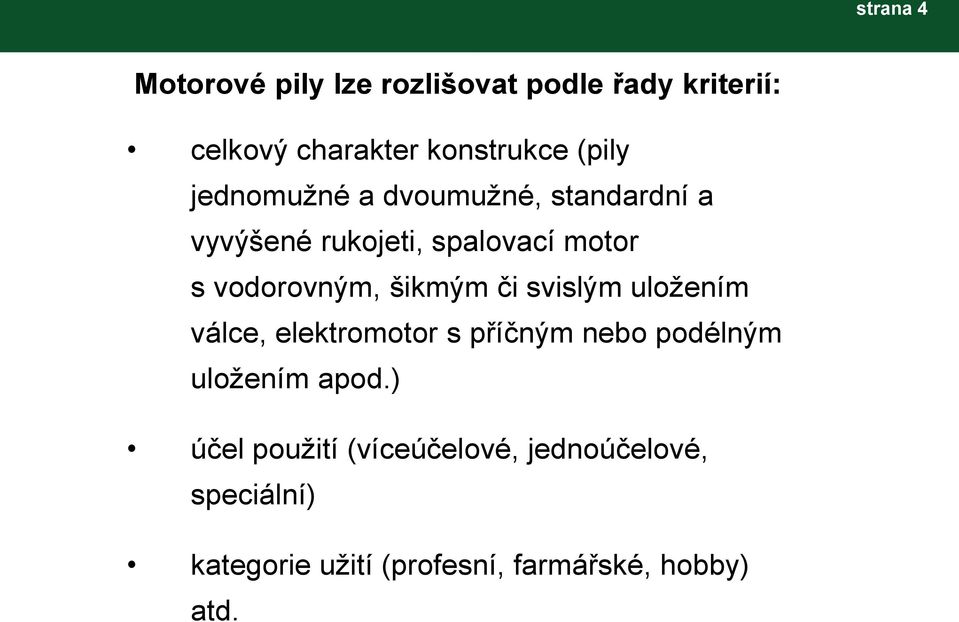 šikmým či svislým uložením válce, elektromotor s příčným nebo podélným uložením apod.