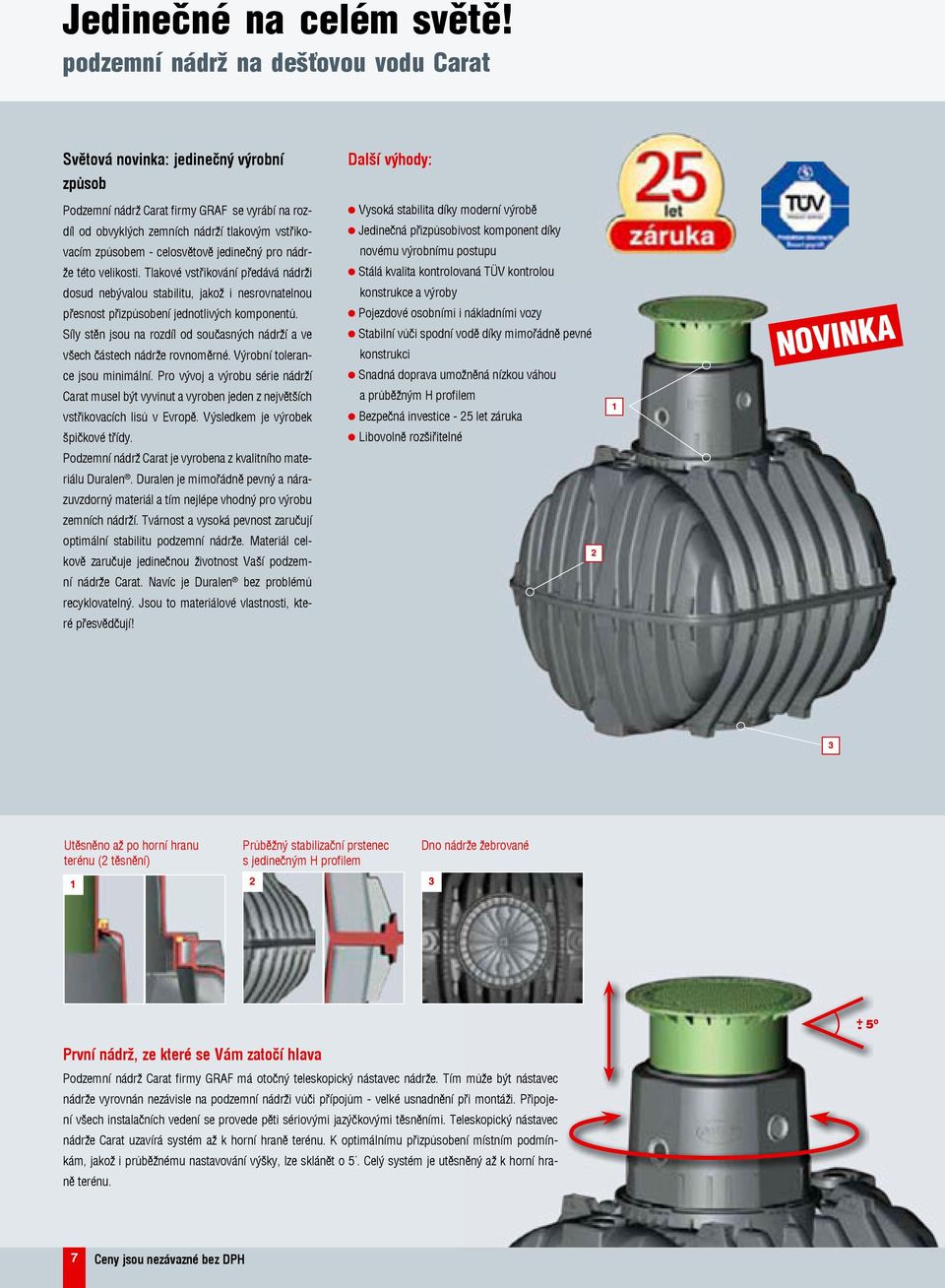 zemních nádrží tlakovým vstřiko- Jedinečná přizpůsobivost komponent díky vacím způsobem - celosvětově jedinečný pro nádr- novému výrobnímu postupu že této velikosti.