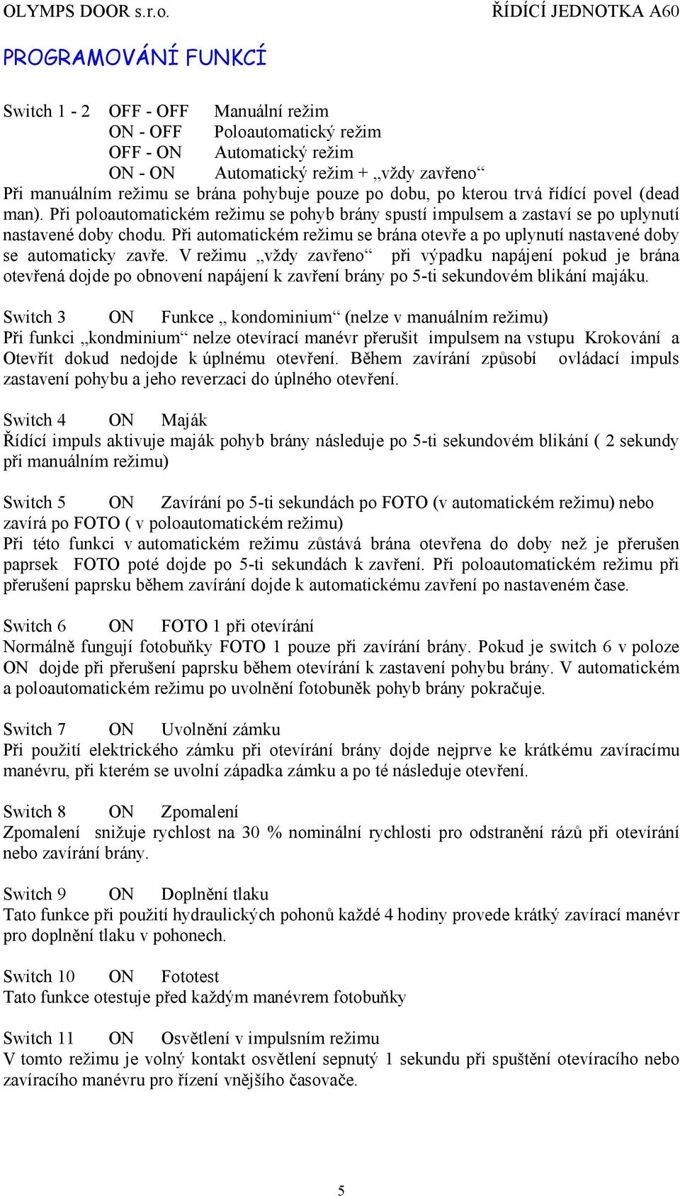 Pri automatickem rezimu se brana otevre a po uplynutı nastavene doby se automaticky zavre.