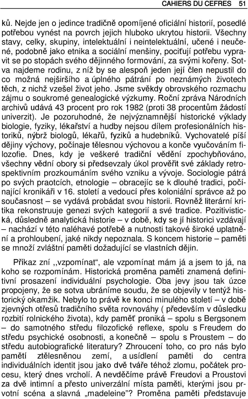 kořeny. Sotva najdeme rodinu, z níž by se alespoň jeden její člen nepustil do co možná nejširšího a úplného pátrání po neznámých životech těch, z nichž vzešel život jeho.