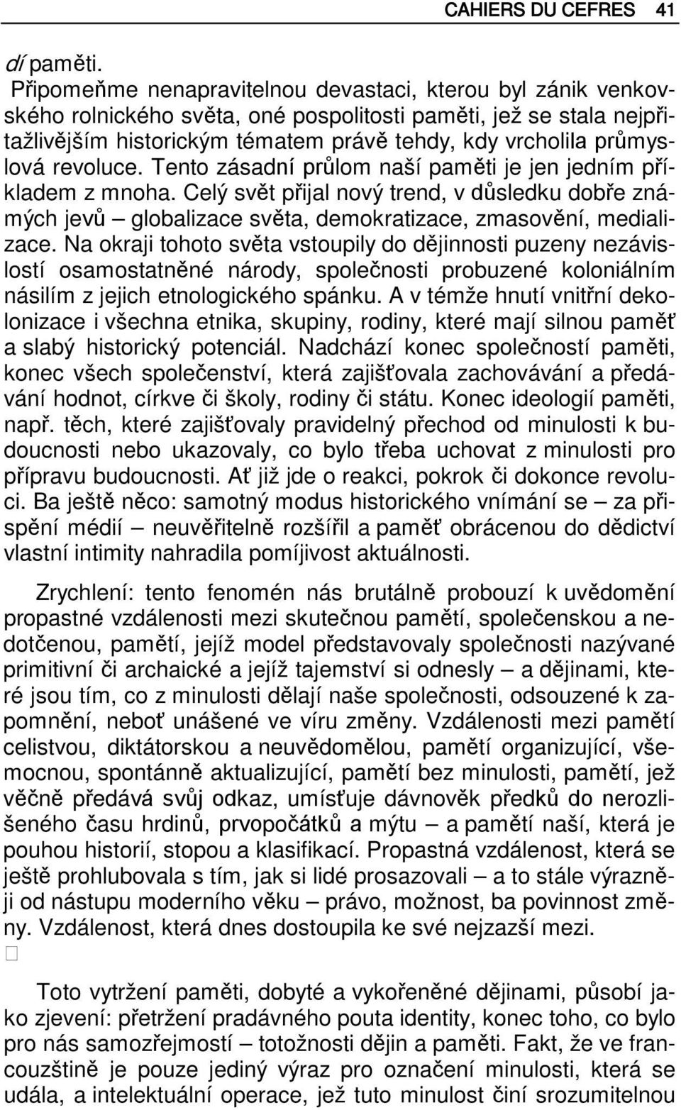 revoluce. Tento zásadní průlom naší paměti je jen jedním příkladem z mnoha. Celý svět přijal nový trend, v důsledku dobře známých jevů globalizace světa, demokratizace, zmasovění, medializace.