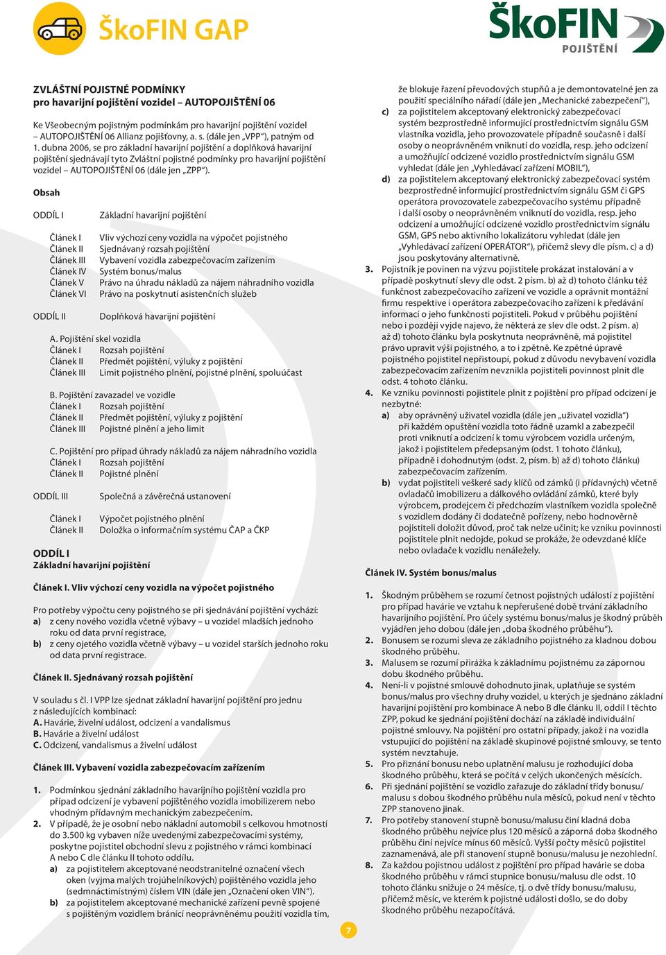 dubna 2006, se pro základní havarijní pojištění a doplňková havarijní pojištění sjednávají tyto Zvláštní pojistné podmínky pro havarijní pojištění vozidel AUTOPOJIŠTĚNÍ 06 (dále jen ZPP ).