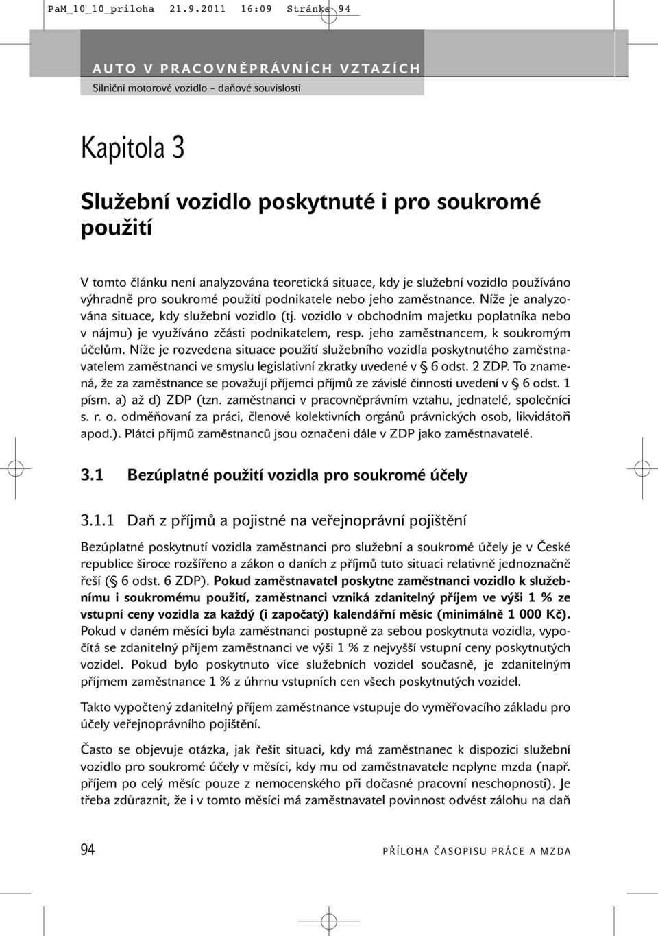 podnikatele nebo jeho zaměstnance. Níže je analyzována situace, kdy služební vozidlo (tj. vozidlo v obchodním majetku poplatníka nebo v nájmu) je využíváno zčásti podnikatelem, resp.