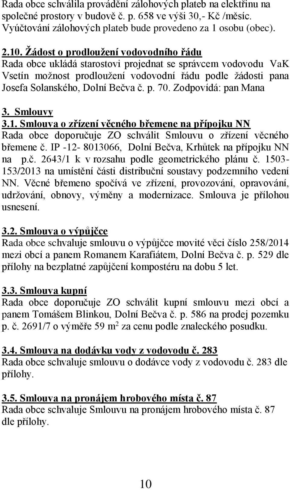 Zodpovídá: pan Mana 3. Smlouvy 3.1. Smlouva o zřízení věcného břemene na přípojku NN Rada obce doporučuje ZO schválit Smlouvu o zřízení věcného břemene č.