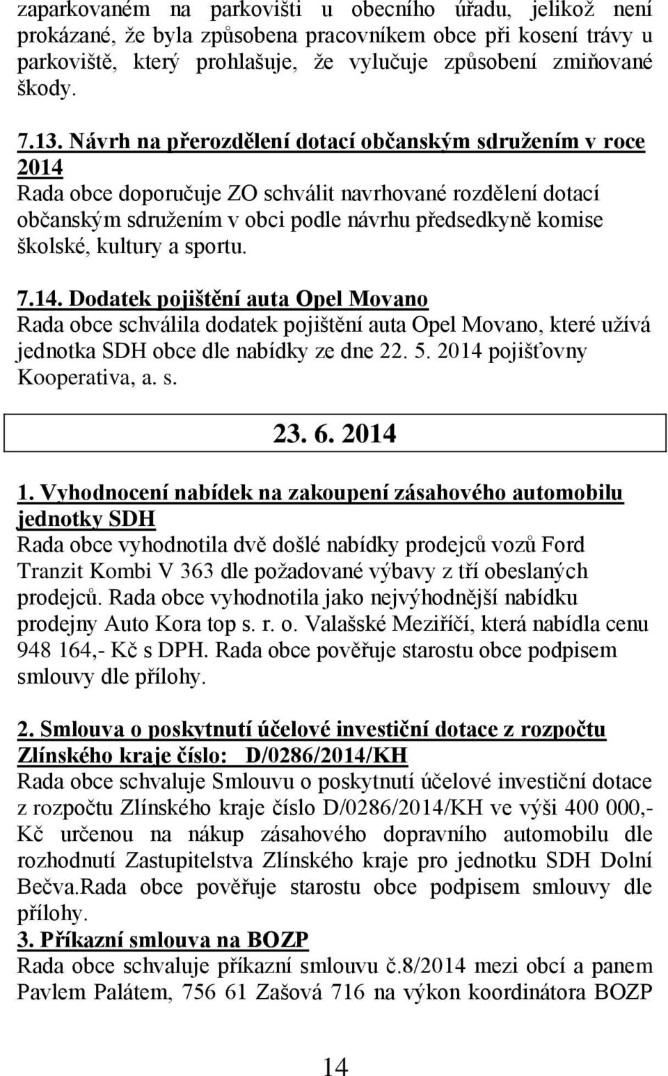 sportu. 7.14. Dodatek pojištění auta Opel Movano Rada obce schválila dodatek pojištění auta Opel Movano, které užívá jednotka SDH obce dle nabídky ze dne 22. 5. 2014 pojišťovny Kooperativa, a. s. 23.