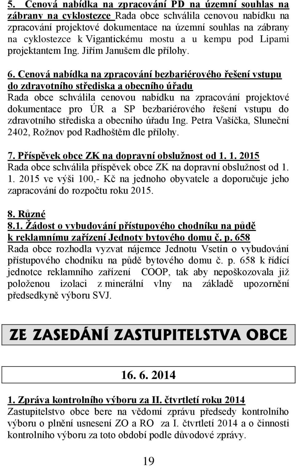 Cenová nabídka na zpracování bezbariérového řešení vstupu do zdravotního střediska a obecního úřadu Rada obce schválila cenovou nabídku na zpracování projektové dokumentace pro ÚR a SP bezbariérového