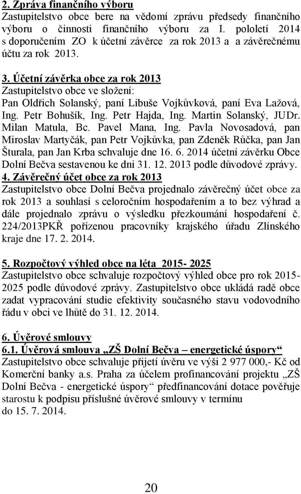 Účetní závěrka obce za rok 2013 Zastupitelstvo obce ve složení: Pan Oldřich Solanský, paní Libuše Vojkůvková, paní Eva Lažová, Ing. Petr Bohušík, Ing. Petr Hajda, Ing. Martin Solanský, JUDr.