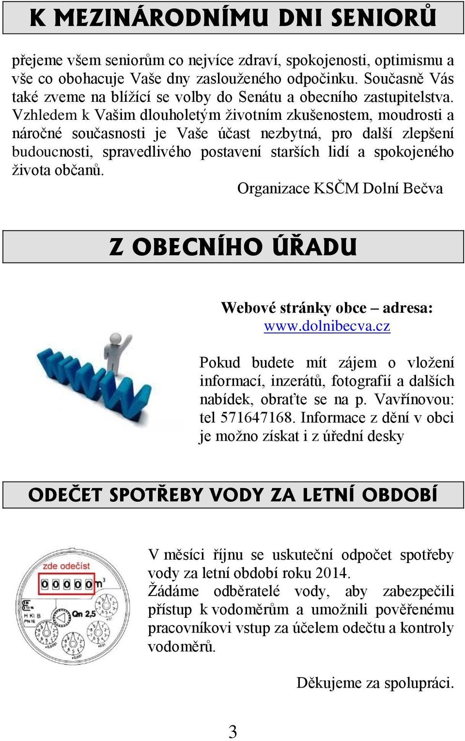Vzhledem k Vašim dlouholetým životním zkušenostem, moudrosti a náročné současnosti je Vaše účast nezbytná, pro další zlepšení budoucnosti, spravedlivého postavení starších lidí a spokojeného života