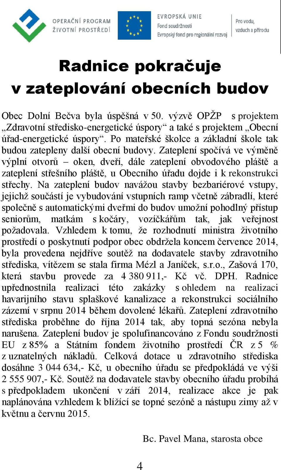 Zateplení spočívá ve výměně výplní otvorů oken, dveří, dále zateplení obvodového pláště a zateplení střešního pláště, u Obecního úřadu dojde i k rekonstrukci střechy.