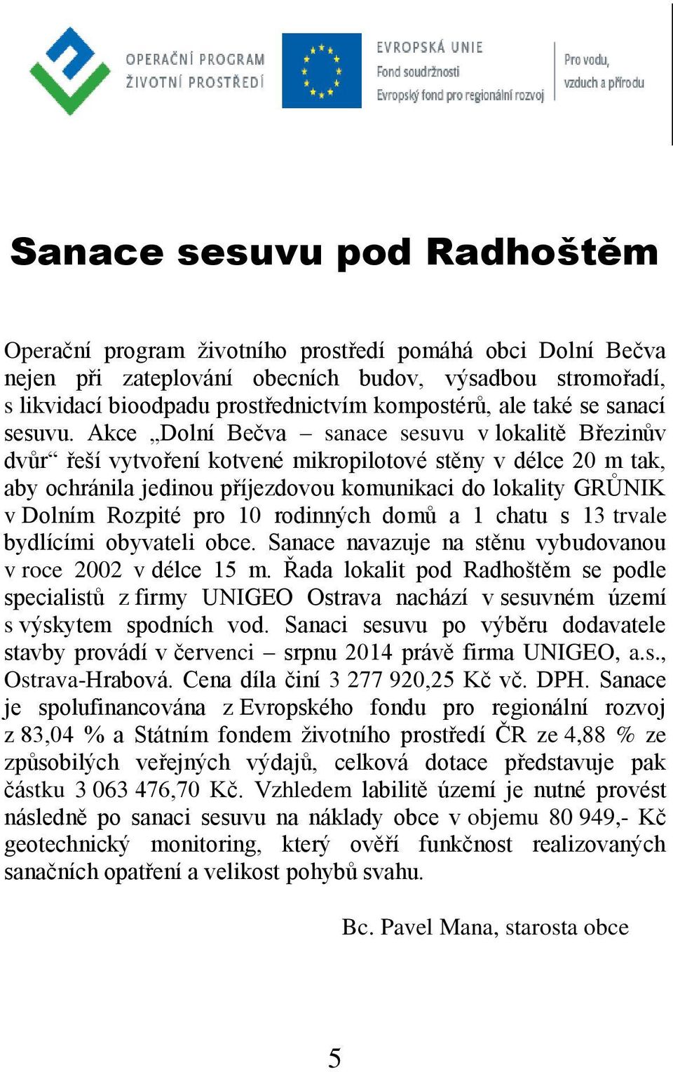 Akce Dolní Bečva sanace sesuvu v lokalitě Březinův dvůr řeší vytvoření kotvené mikropilotové stěny v délce 20 m tak, aby ochránila jedinou příjezdovou komunikaci do lokality GRŮNIK v Dolním Rozpité