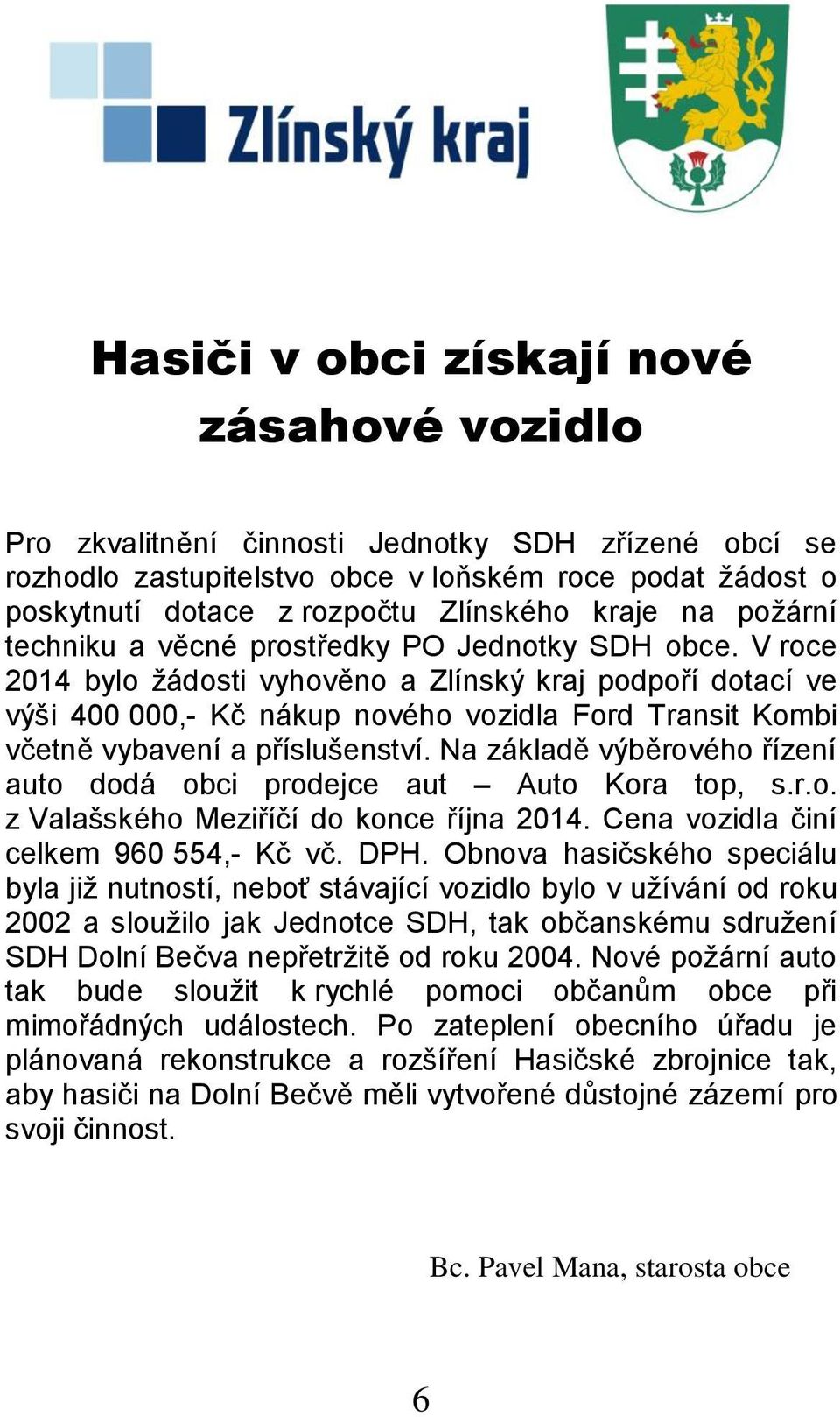 V roce 2014 bylo žádosti vyhověno a Zlínský kraj podpoří dotací ve výši 400 000,- Kč nákup nového vozidla Ford Transit Kombi včetně vybavení a příslušenství.
