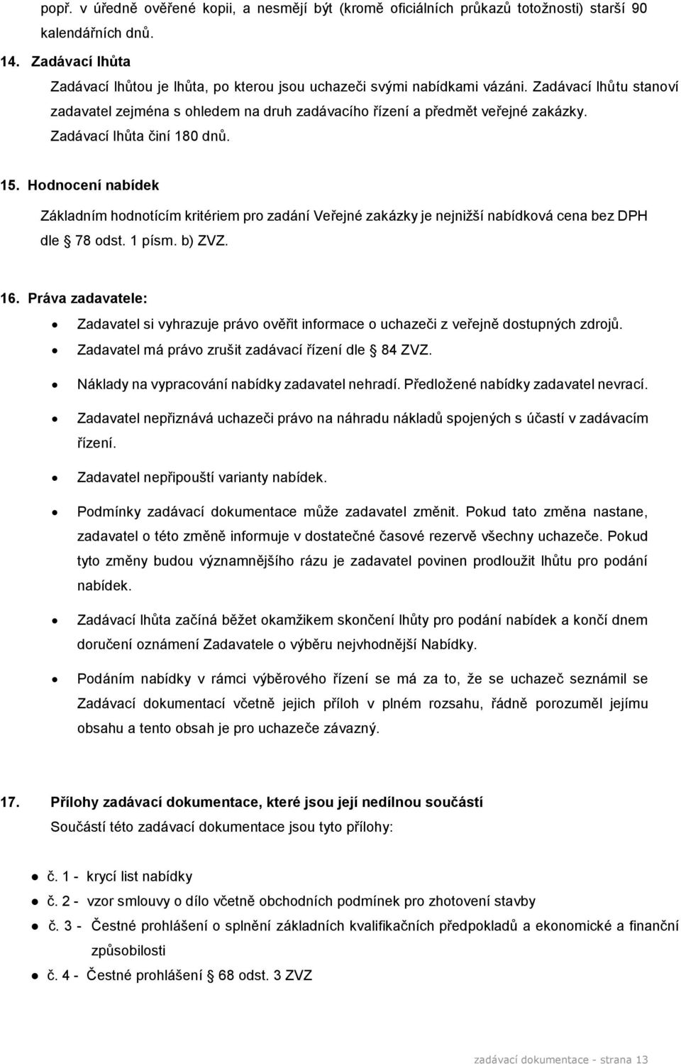 Zadávací lhůta činí 180 dnů. 15. Hodnocení nabídek Základním hodnotícím kritériem pro zadání Veřejné zakázky je nejnižší nabídková cena bez DPH dle 78 odst. 1 písm. b) ZVZ. 16.