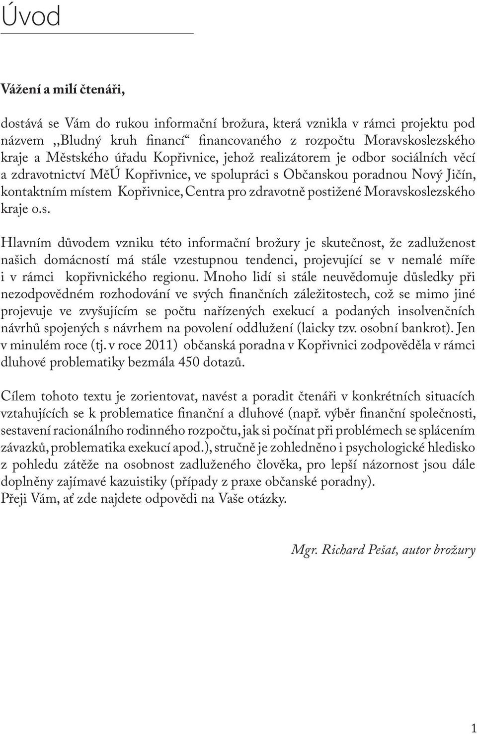 postižené Moravskoslezského kraje o.s. Hlavním důvodem vzniku této informační brožury je skutečnost, že zadluženost našich domácností má stále vzestupnou tendenci, projevující se v nemalé míře i v rámci kopřivnického regionu.