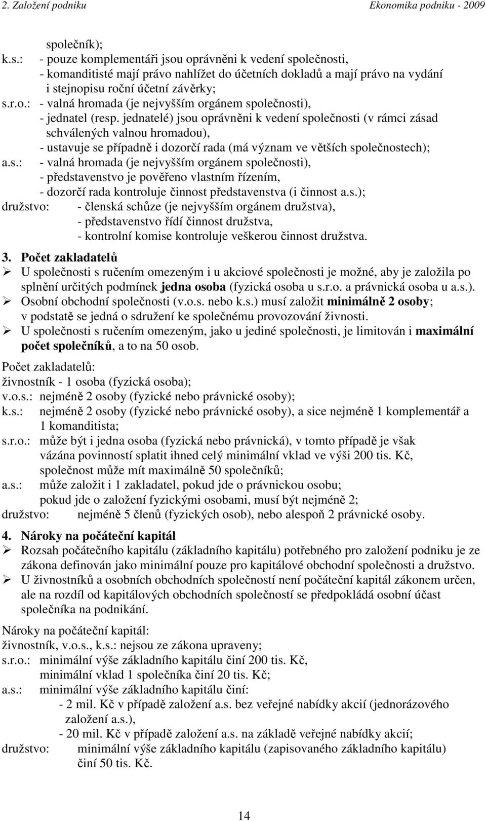 s.); družstvo: - členská schůze (je nejvyšším orgánem družstva), - představenstvo řídí činnost družstva, - kontrolní komise kontroluje veškerou činnost družstva. 3.