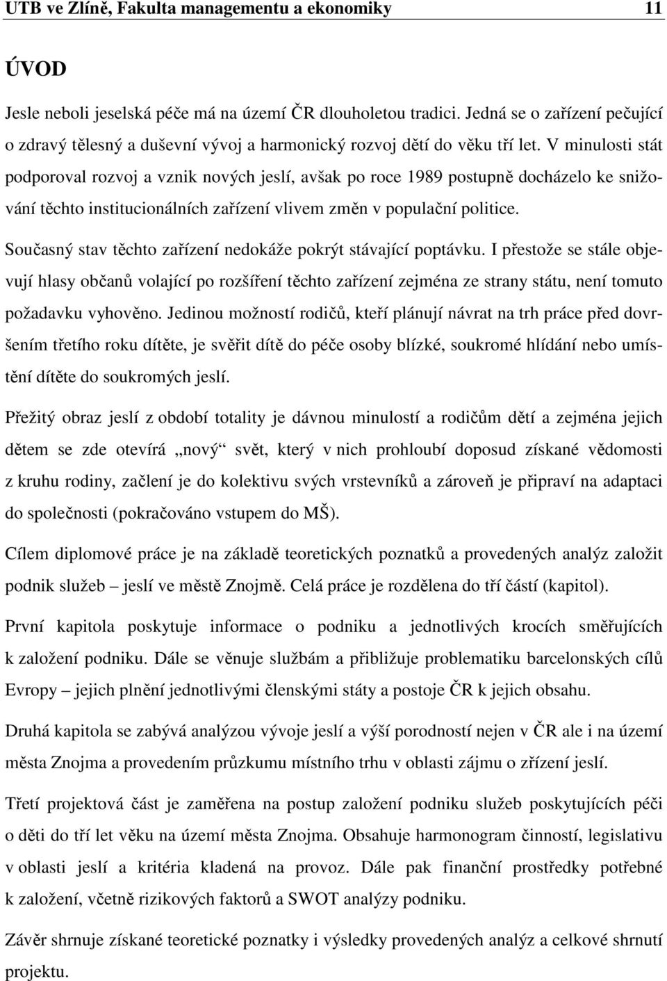 V minulosti stát podporoval rozvoj a vznik nových jeslí, avšak po roce 1989 postupně docházelo ke snižování těchto institucionálních zařízení vlivem změn v populační politice.