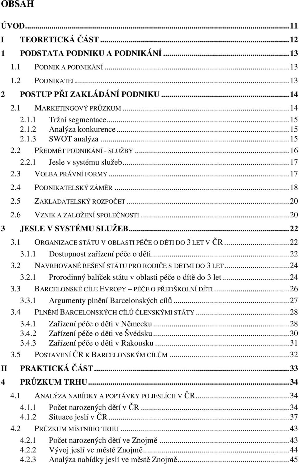 5 ZAKLADATELSKÝ ROZPOČET...20 2.6 VZNIK A ZALOŽENÍ SPOLEČNOSTI...20 3 JESLE V SYSTÉMU SLUŽEB...22 II 3.1 ORGANIZACE STÁTU V OBLASTI PÉČE O DĚTI DO 3 LET V ČR...22 3.1.1 Dostupnost zařízení péče o děti.