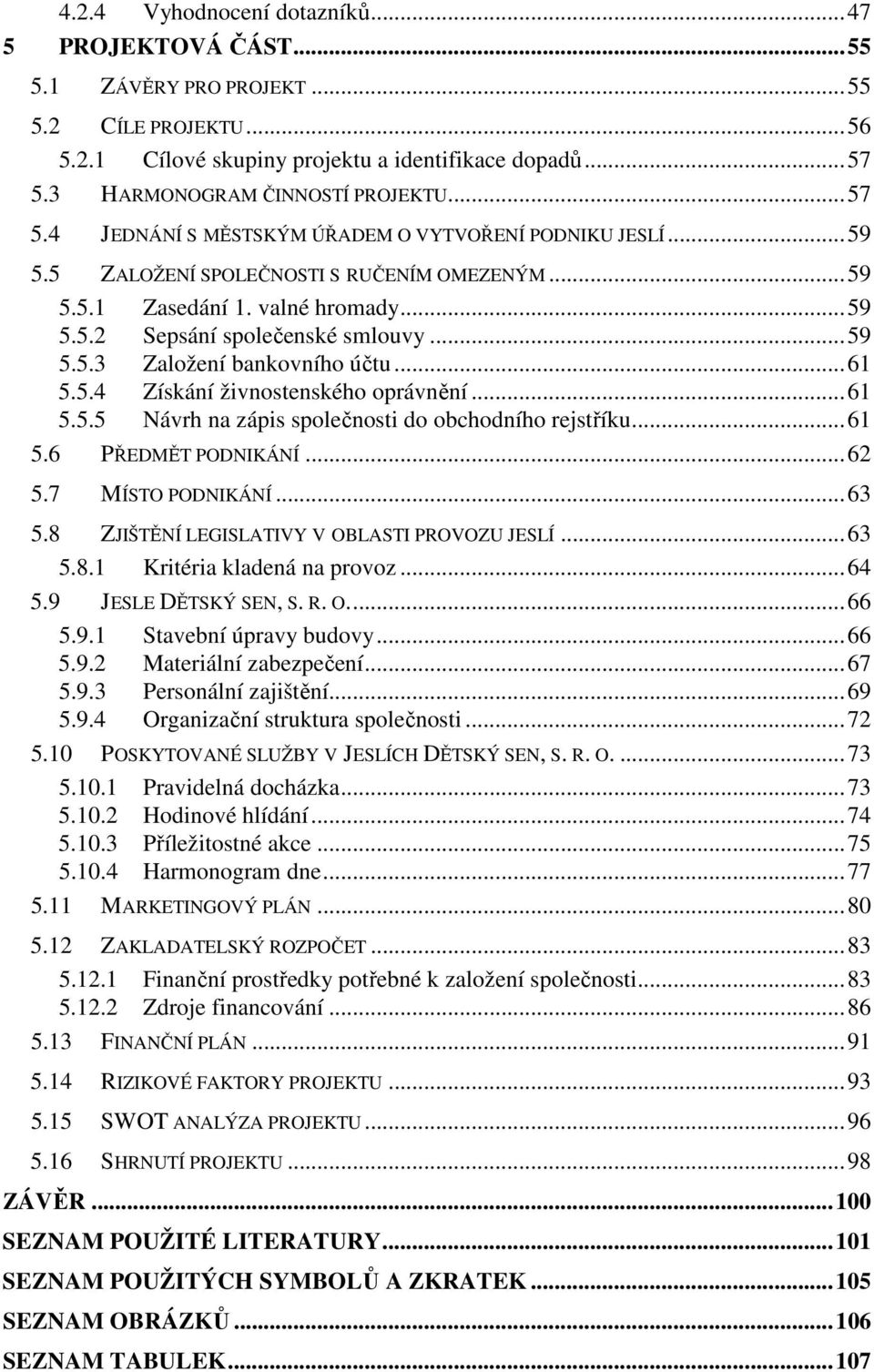 ..61 5.5.4 Získání živnostenského oprávnění...61 5.5.5 Návrh na zápis společnosti do obchodního rejstříku...61 5.6 PŘEDMĚT PODNIKÁNÍ...62 5.7 MÍSTO PODNIKÁNÍ...63 5.