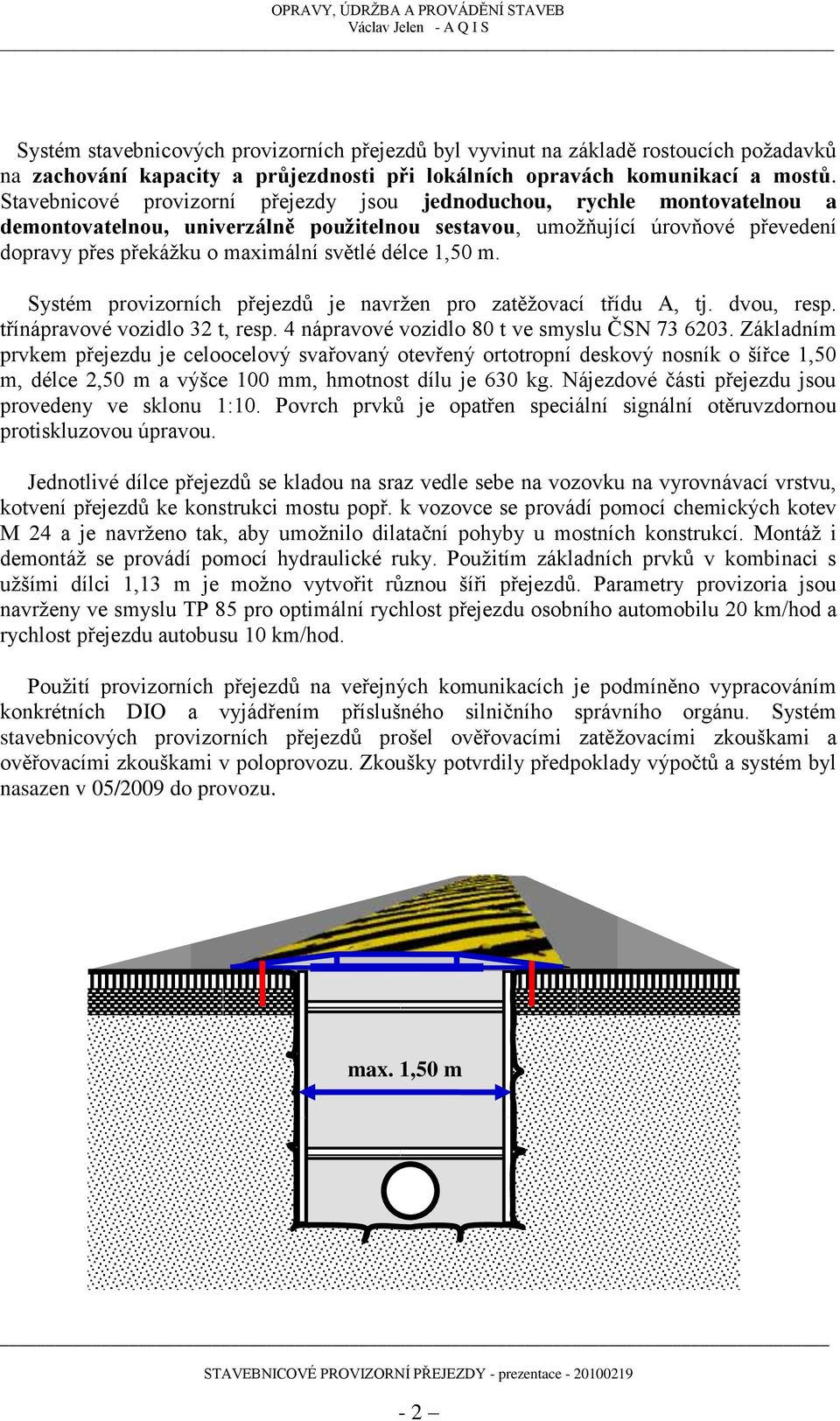 délce 1,50 m. Systém provizorních přejezdů je navržen pro zatěžovací třídu A, tj. dvou, resp. třínápravové vozidlo 32 t, resp. 4 nápravové vozidlo 80 t ve smyslu ČSN 73 6203.