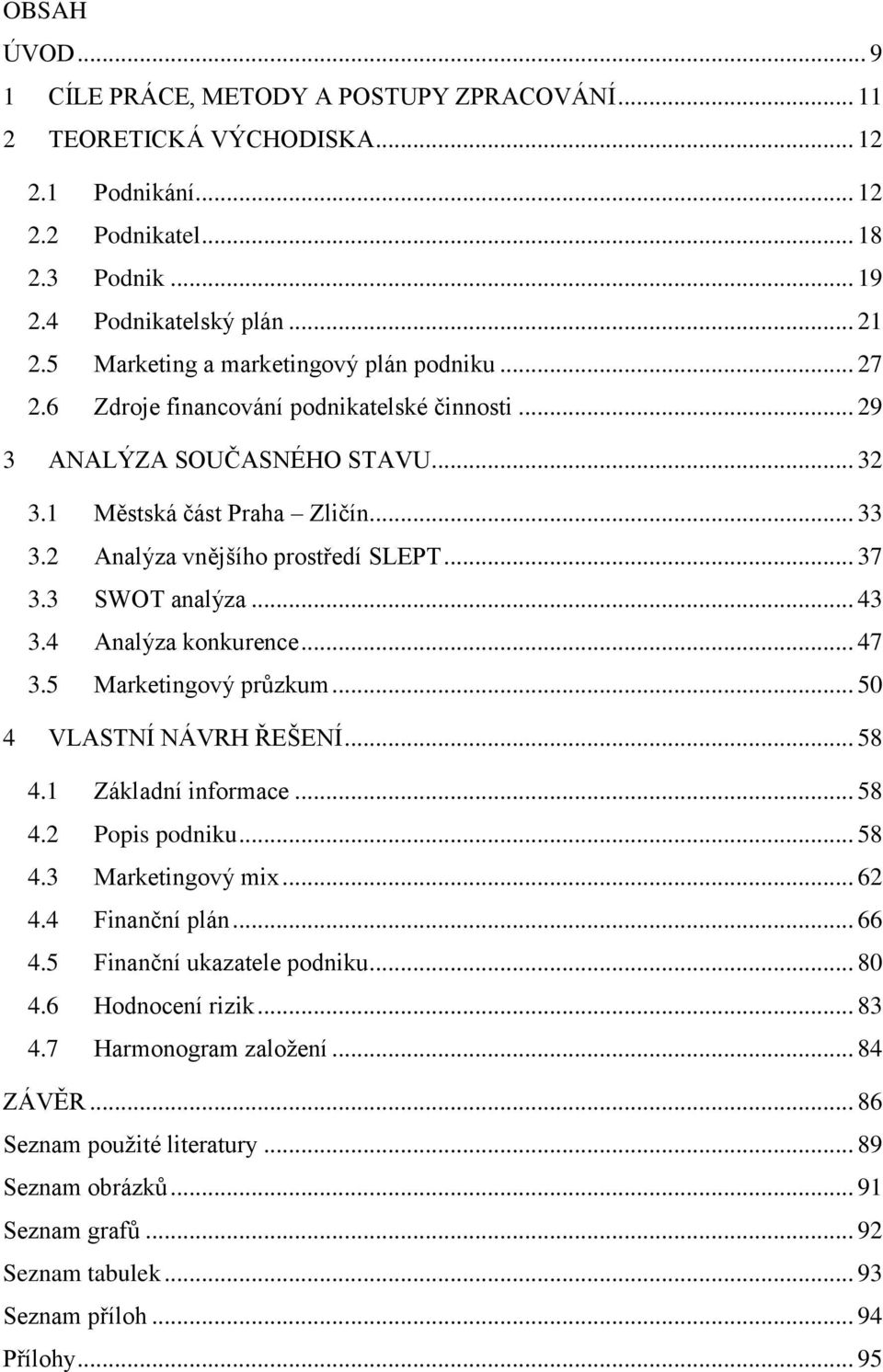 2 Analýza vnějšího prostředí SLEPT... 37 3.3 SWOT analýza... 43 3.4 Analýza konkurence... 47 3.5 Marketingový průzkum... 50 4 VLASTNÍ NÁVRH ŘEŠENÍ... 58 4.1 Základní informace... 58 4.2 Popis podniku.