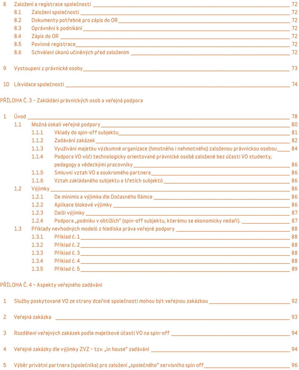 1.2 Zadávání zakázek 82 1.1.3 Využívání majetku výzkumné organizace (hmotného i nehmotného) založenou právnickou osobou 84 1.1.4 Podpora VO vůči technologicky orientované právnické osobě založené bez účasti VO studenty, pedagogy a vědeckými pracovníky 86 1.