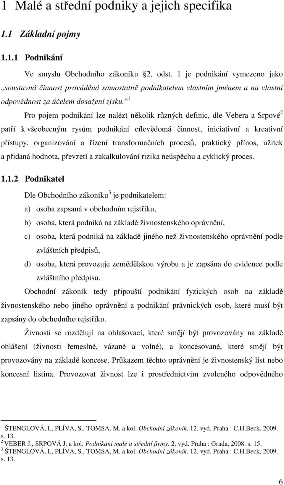 1 Pro pojem podnikání lze nalézt několik různých definic, dle Vebera a Srpové 2 patří k všeobecným rysům podnikání cílevědomá činnost, iniciativní a kreativní přístupy, organizování a řízení