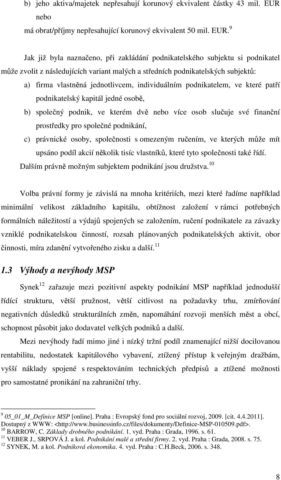 9 Jak již byla naznačeno, při zakládání podnikatelského subjektu si podnikatel může zvolit z následujících variant malých a středních podnikatelských subjektů: a) firma vlastněná jednotlivcem,