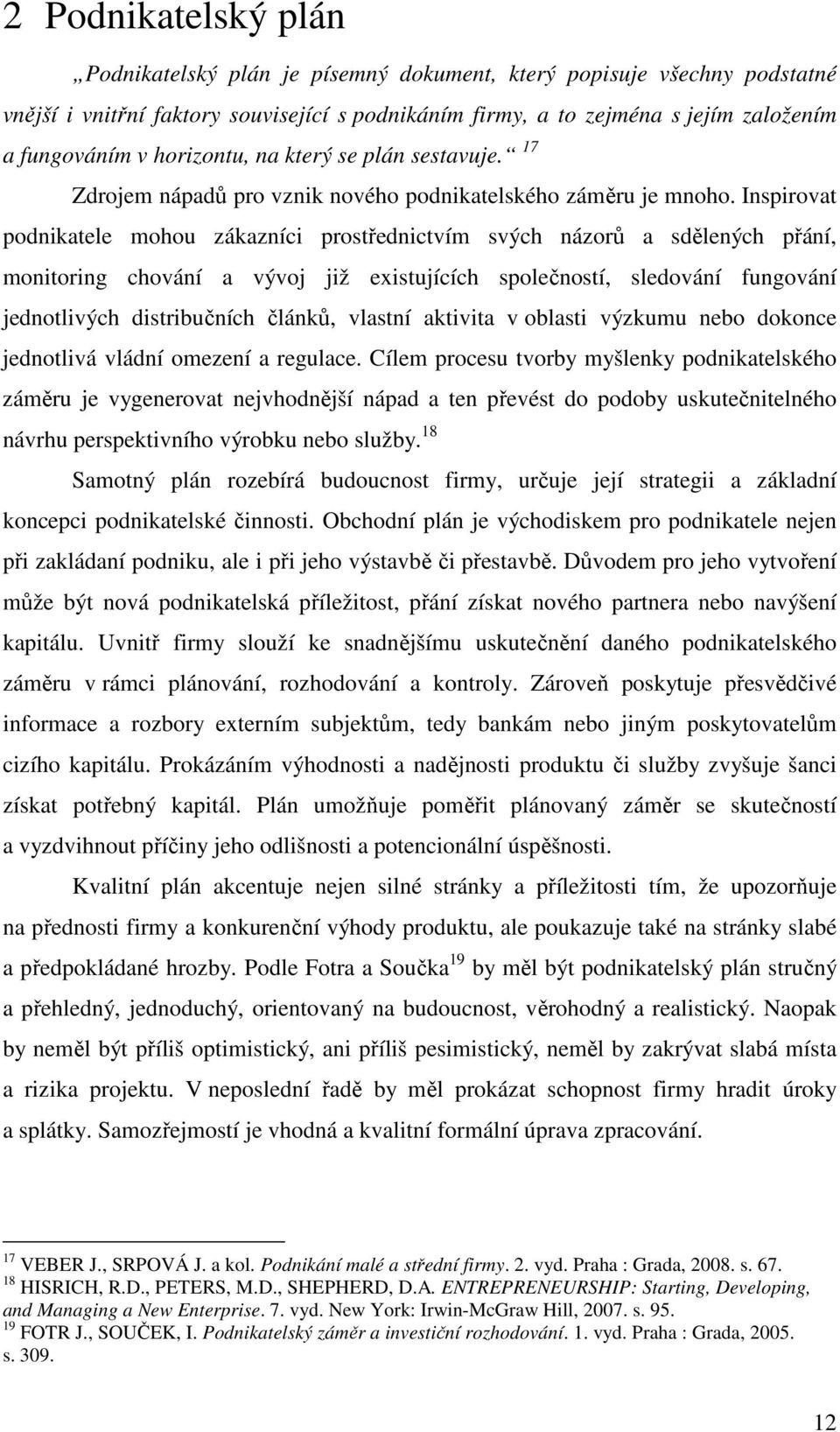 Inspirovat podnikatele mohou zákazníci prostřednictvím svých názorů a sdělených přání, monitoring chování a vývoj již existujících společností, sledování fungování jednotlivých distribučních článků,