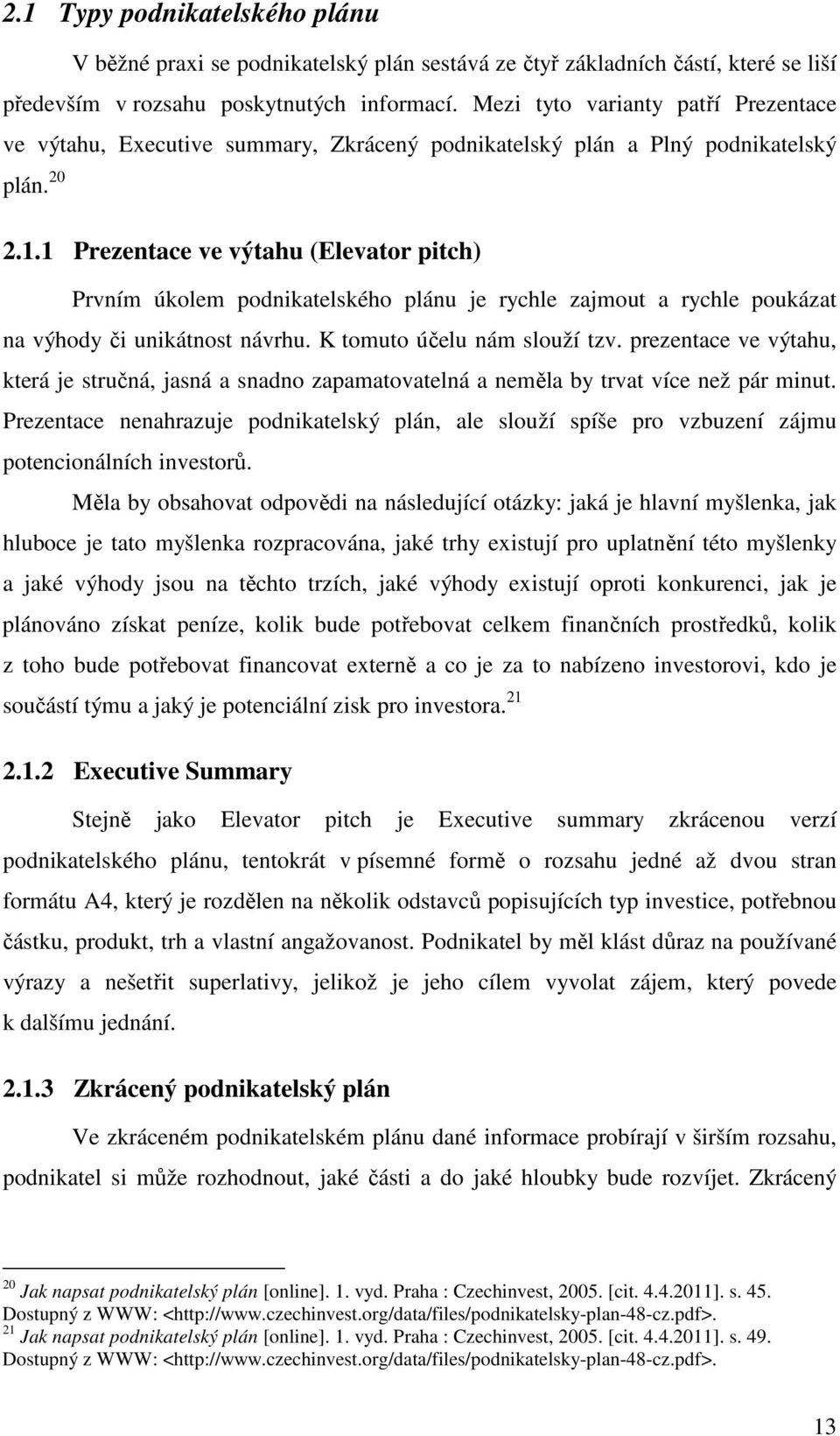 1 Prezentace ve výtahu (Elevator pitch) Prvním úkolem podnikatelského plánu je rychle zajmout a rychle poukázat na výhody či unikátnost návrhu. K tomuto účelu nám slouží tzv.