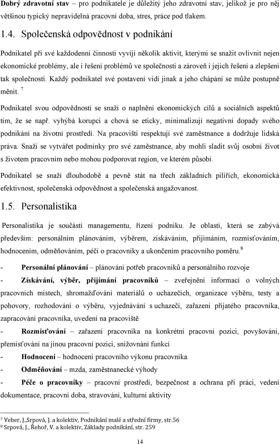 i jejich řešení a zlepšení tak společnosti. Kaţdý podnikatel své postavení vidí jinak a jeho chápání se můţe postupně měnit.