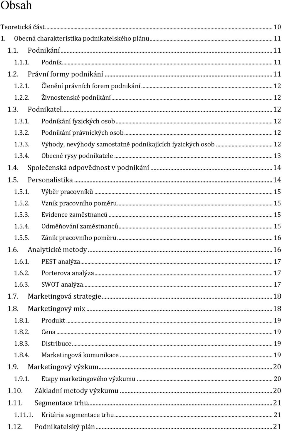 .. 12 1.3.4. Obecné rysy podnikatele... 13 1.4. Společenská odpovědnost v podnikání... 14 1.5. Personalistika... 14 1.5.1. Výběr pracovníků... 15 1.5.2. Vznik pracovního poměru... 15 1.5.3. Evidence zaměstnanců.