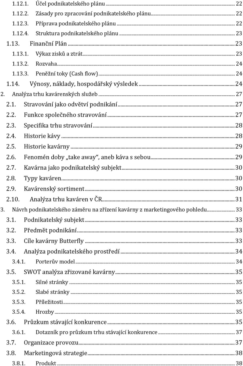 Analýza trhu kavárenských služeb... 27 2.1. Stravování jako odvětví podnikání... 27 2.2. Funkce společného stravování... 27 2.3. Specifika trhu stravování... 28 2.4. Historie kávy... 28 2.5.