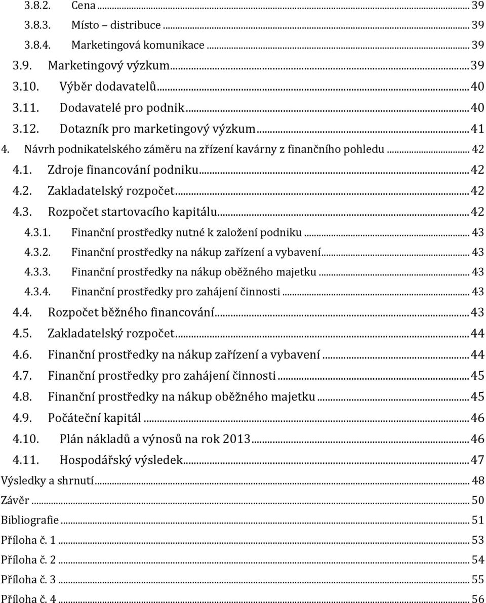 Rozpočet startovacího kapitálu... 42 4.3.1. Finanční prostředky nutné k založení podniku... 43 4.3.2. Finanční prostředky na nákup zařízení a vybavení... 43 4.3.3. Finanční prostředky na nákup oběžného majetku.