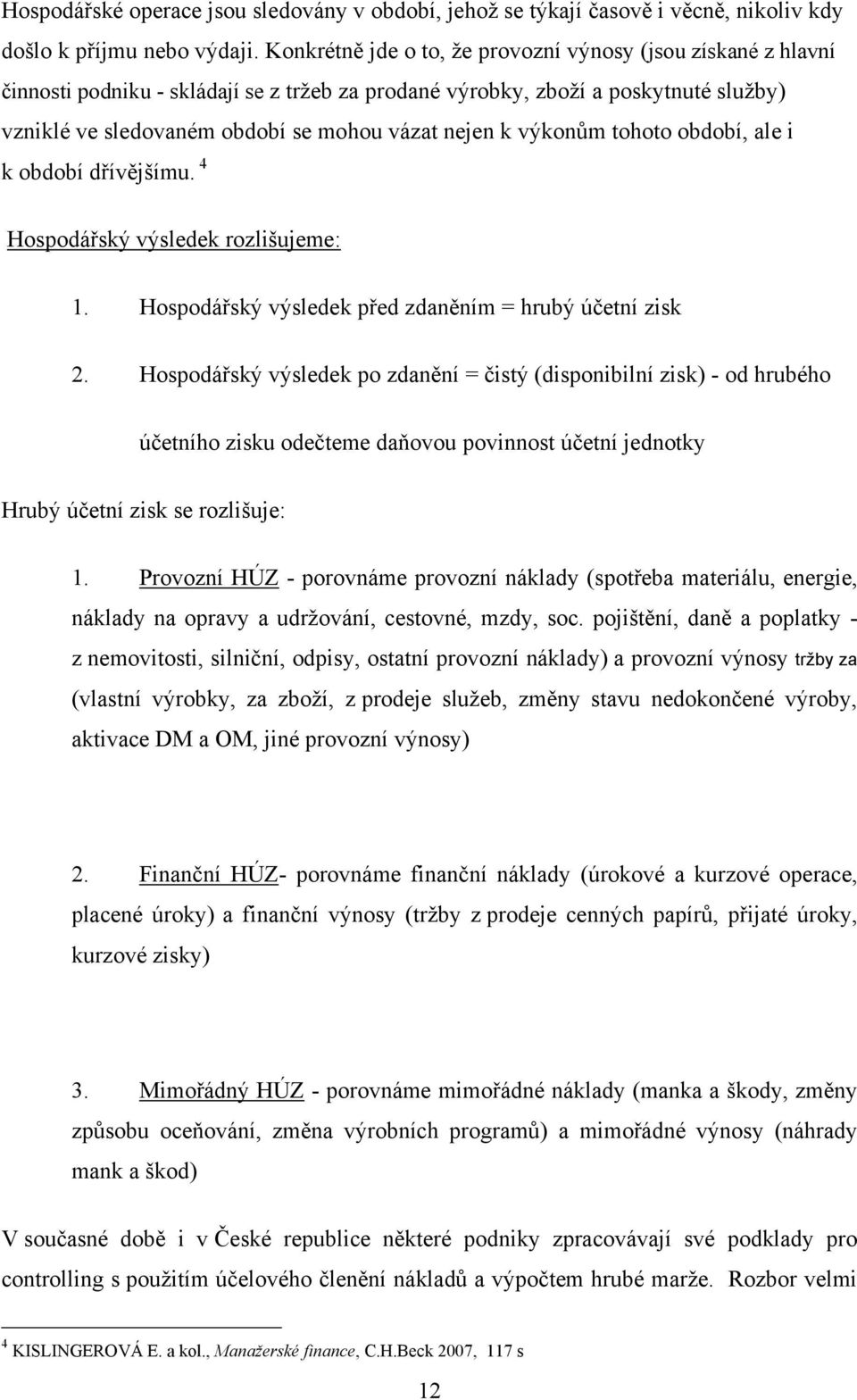 výkonům tohoto období, ale i k období dřívějšímu. 4 Hospodářský výsledek rozlišujeme: 1. Hospodářský výsledek před zdaněním = hrubý účetní zisk 2.