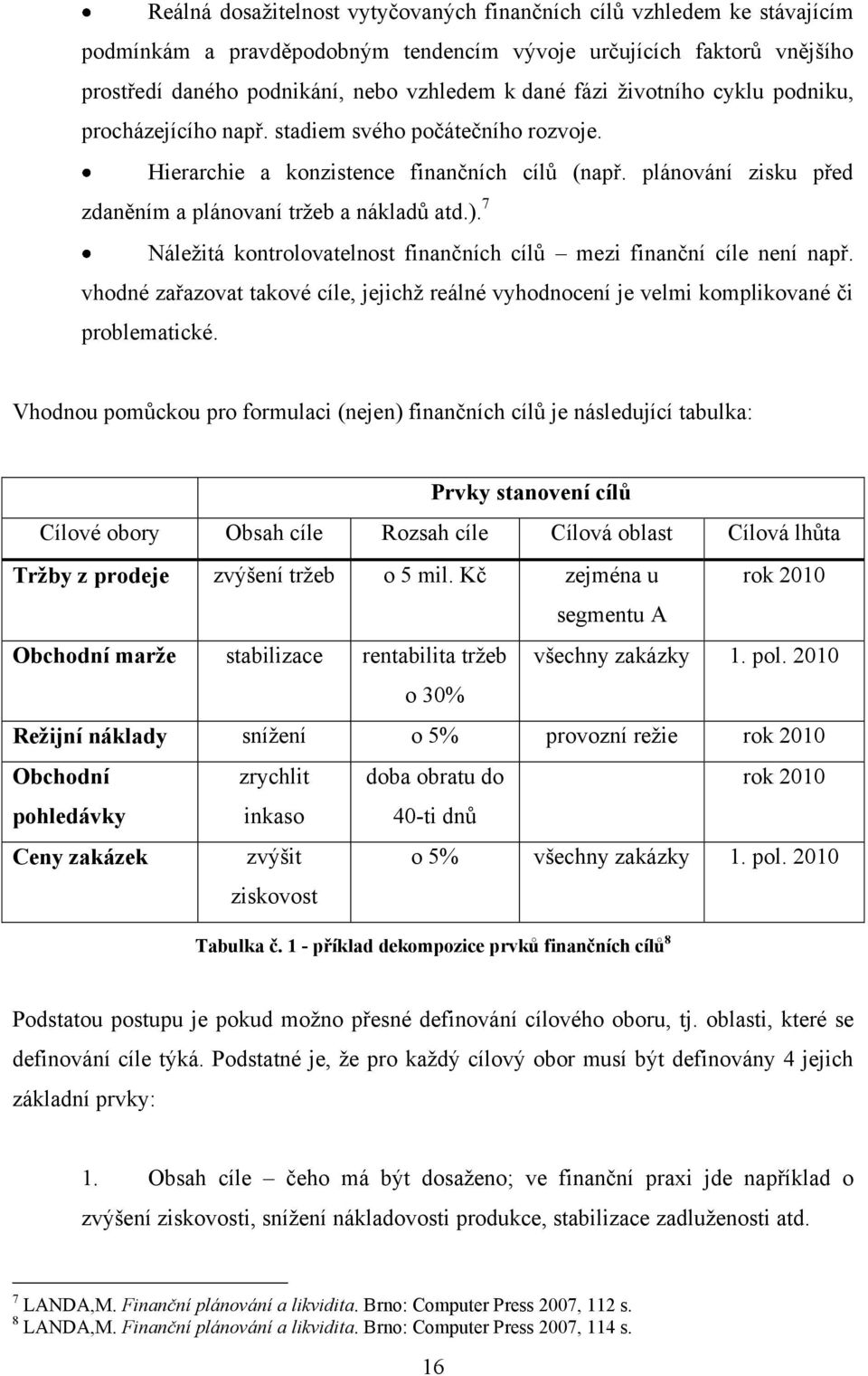 7 Náležitá kontrolovatelnost finančních cílů mezi finanční cíle není např. vhodné zařazovat takové cíle, jejichž reálné vyhodnocení je velmi komplikované či problematické.