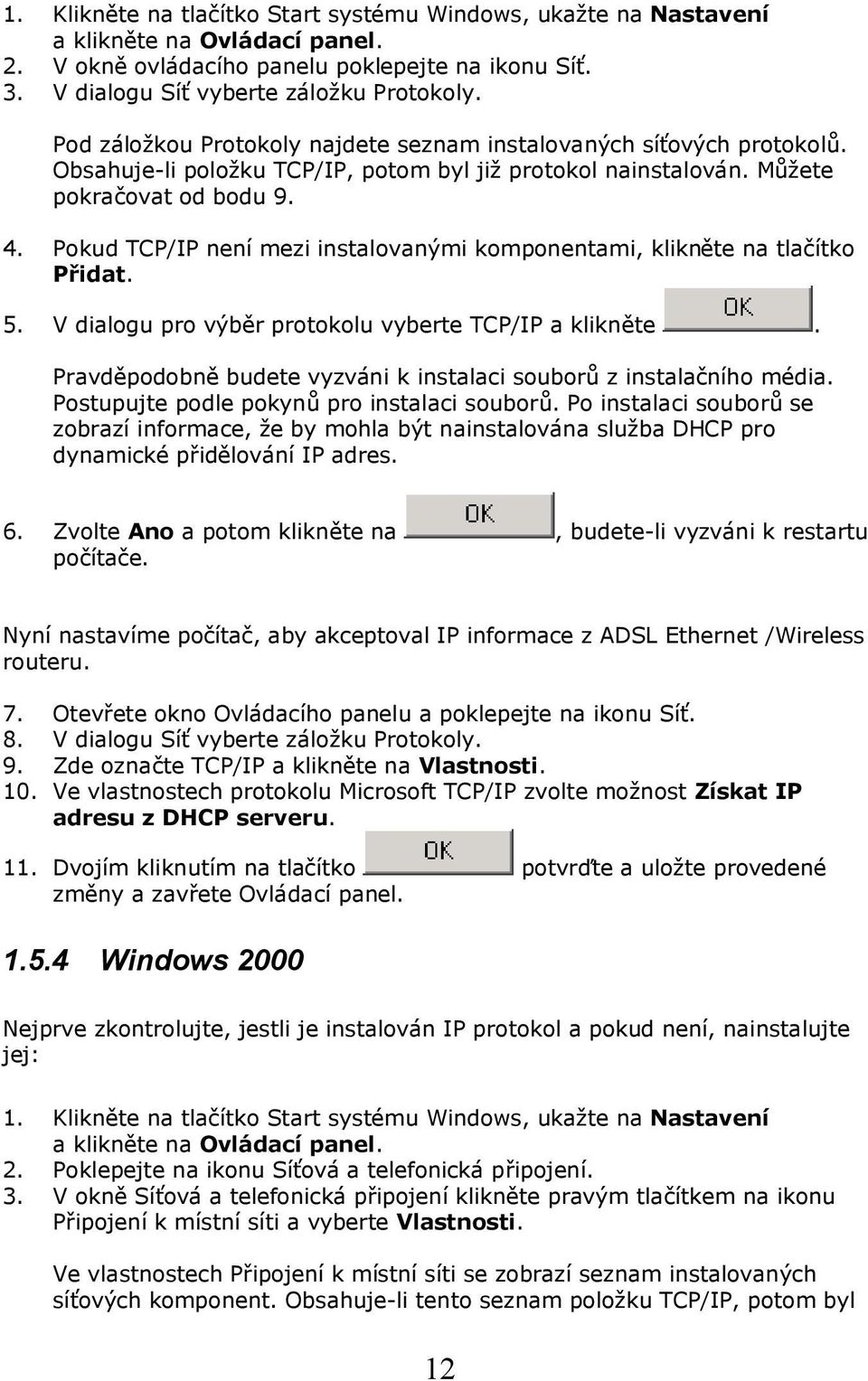 Pokud TCP/IP není mezi instalovanými komponentami, klikněte na tlačítko Přidat. 5. V dialogu pro výběr protokolu vyberte TCP/IP a klikněte.