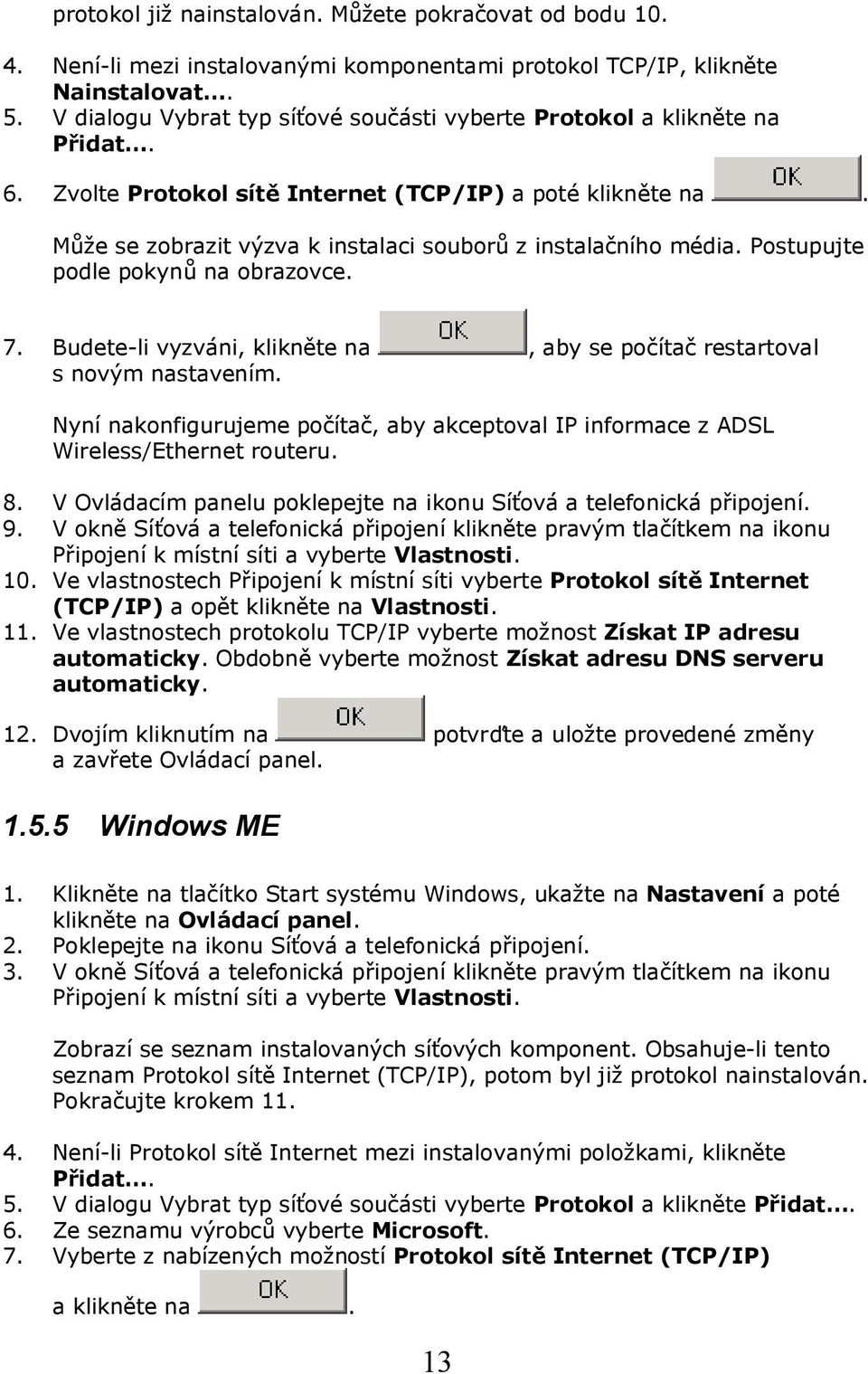 Může se zobrazit výzva k instalaci souborů z instalačního média. Postupujte podle pokynů na obrazovce. 7. Budete-li vyzváni, klikněte na, aby se počítač restartoval s novým nastavením.