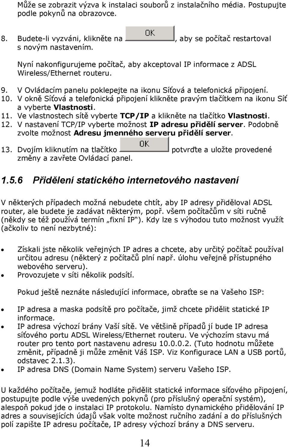 V okně Síťová a telefonická připojení klikněte pravým tlačítkem na ikonu Síť a vyberte Vlastnosti. 11. Ve vlastnostech sítě vyberte TCP/IP a klikněte na tlačítko Vlastnosti. 12.