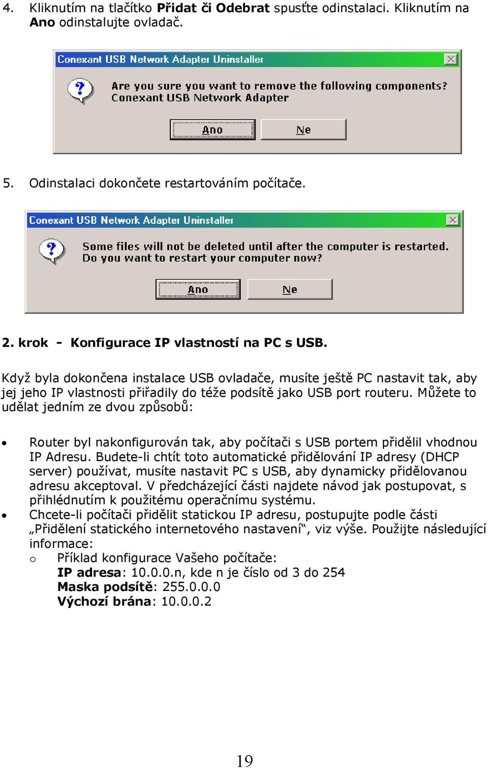 Můžete to udělat jedním ze dvou způsobů: Router byl nakonfigurován tak, aby počítači s USB portem přidělil vhodnou IP Adresu.