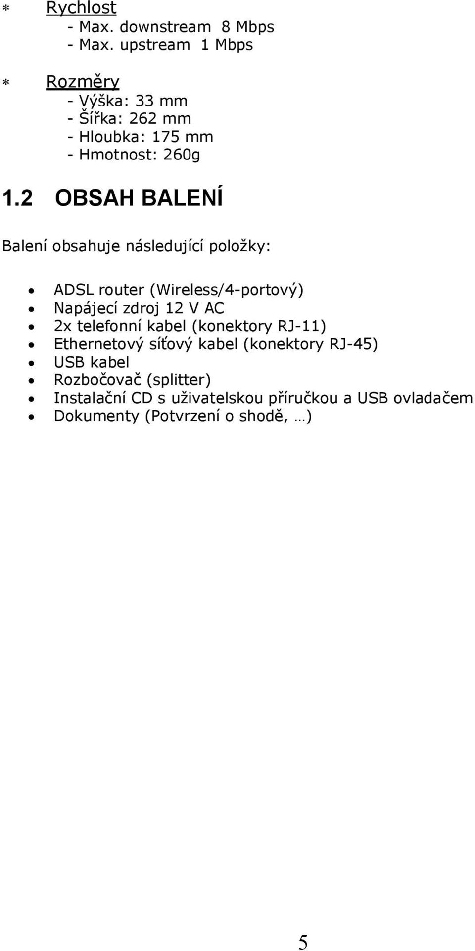 2 OBSAH BALENÍ Balení obsahuje následující položky: ADSL router (Wireless/4-portový) Napájecí zdroj 12 V AC 2x