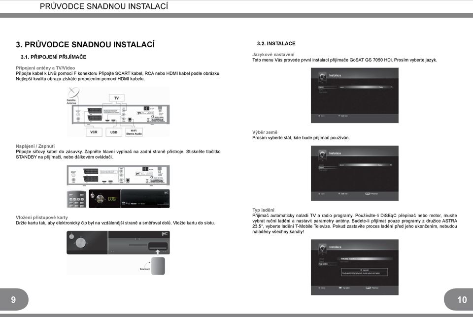 Nejlepší kvalitu obrazu získáte propojením pomocí HDMI kabelu. 3.2. INSTALACE Jazykové nastavení Toto menu Vás provede první instalací přijímače GoSAT GS 7050 HDi. Prosím vyberte jazyk.