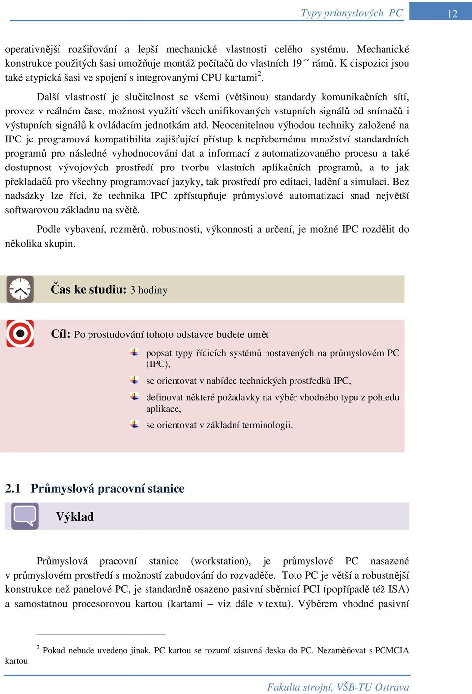 Další vlastností je slučitelnost se všemi (většinou) standardy komunikačních sítí, provoz v reálném čase, možnost využití všech unifikovaných vstupních signálů od snímačů i výstupních signálů k