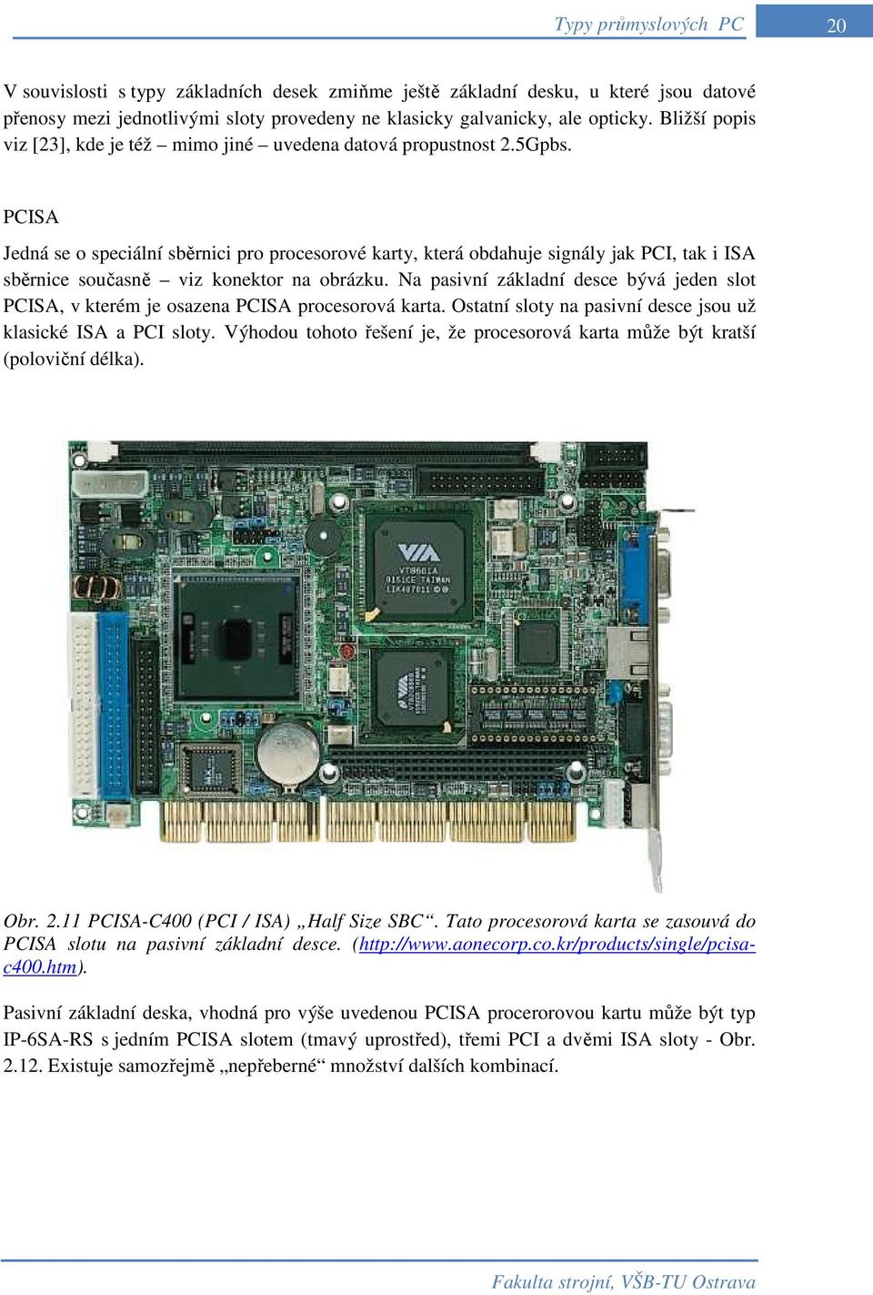 PCISA Jedná se o speciální sběrnici pro procesorové karty, která obdahuje signály jak PCI, tak i ISA sběrnice současně viz konektor na obrázku.