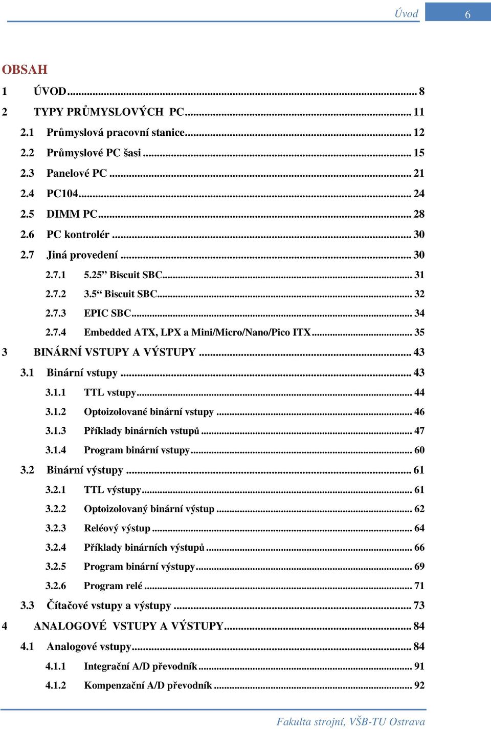 1 Binární vstupy... 43 3.1.1 TTL vstupy... 44 3.1.2 Optoizolované binární vstupy... 46 3.1.3 Příklady binárních vstupů... 47 3.1.4 Program binární vstupy... 60 3.2 Binární výstupy... 61 3.2.1 TTL výstupy.