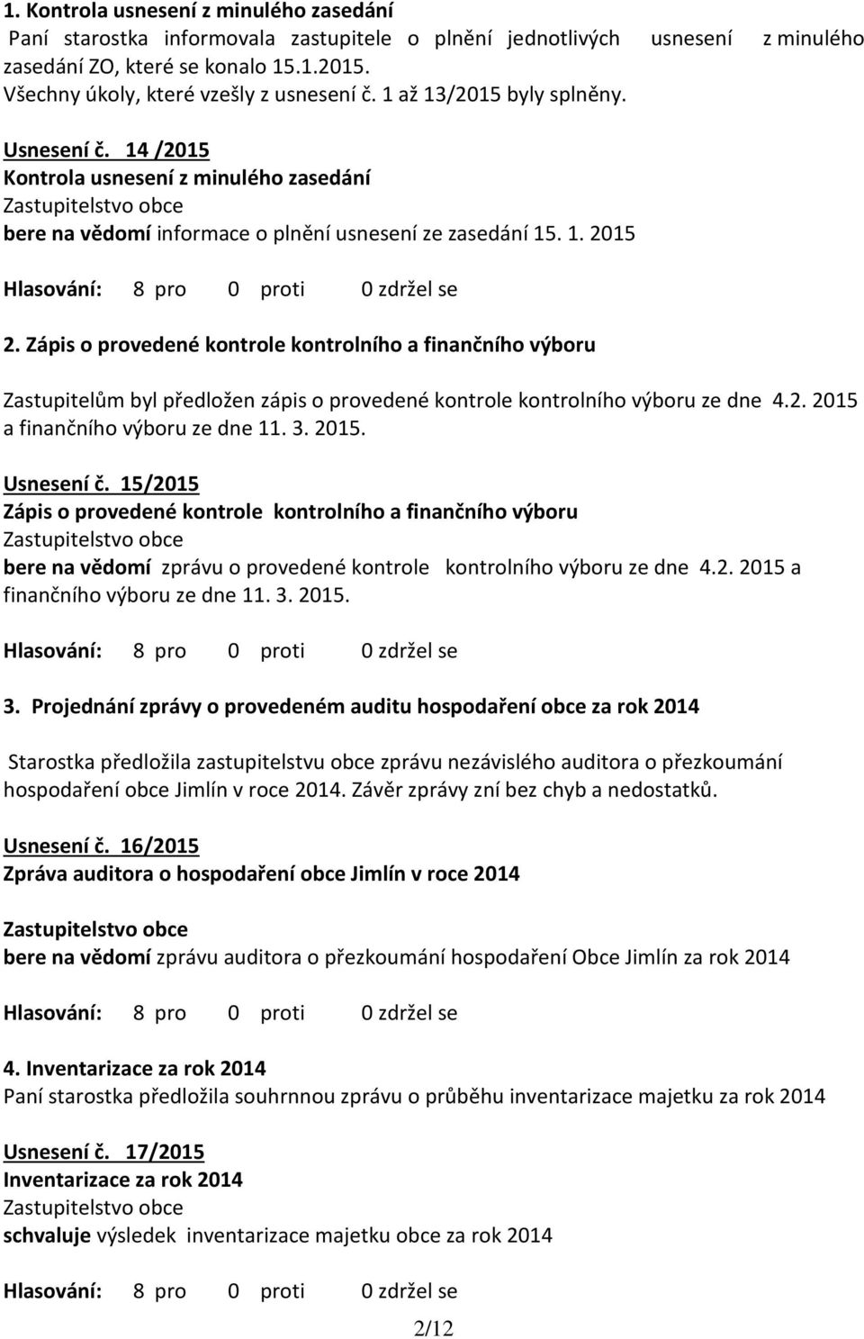 Zápis o provedené kontrole kontrolního a finančního výboru Zastupitelům byl předložen zápis o provedené kontrole kontrolního výboru ze dne 4.2. 2015 a finančního výboru ze dne 11. 3. 2015. Usnesení č.